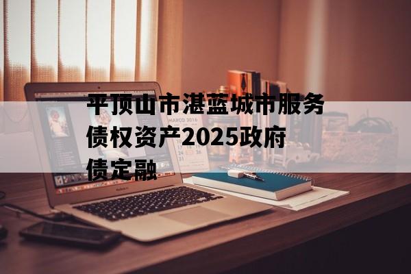 平顶山市湛蓝城市服务债权资产2025政府债定融