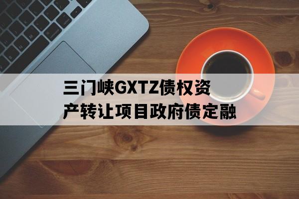 三门峡GXTZ债权资产转让项目政府债定融