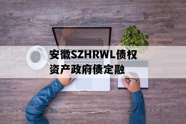 安徽SZHRWL债权资产政府债定融 安徽SZHRWL债权资产政府债定融