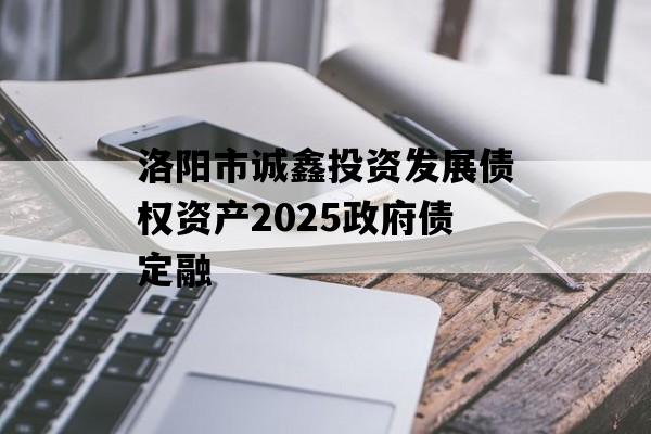 洛阳市诚鑫投资发展债权资产2025政府债定融