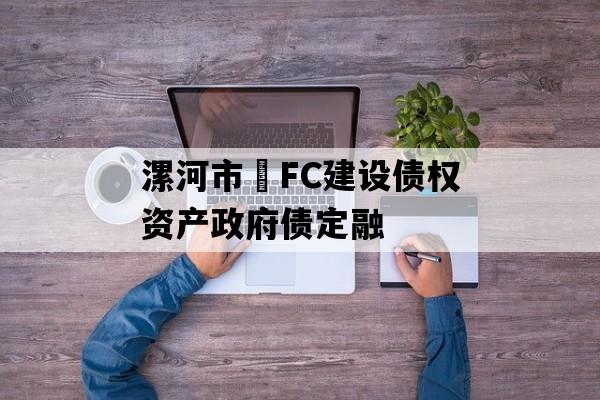 漯河市•FC建设债权资产政府债定融 漯河市•FC建设债权资产政府债定融