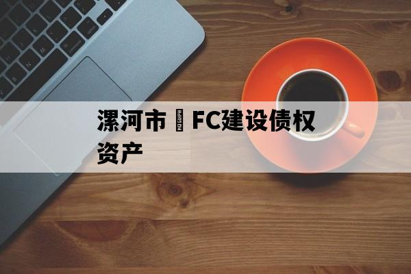 漯河市•FC建设债权资产 漯河市•FC建设债权资产