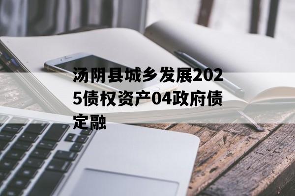 汤阴县城乡发展2025债权资产04政府债定融 汤阴县城乡发展2025债权资产04政府债定融