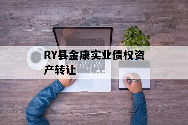 RY县金康实业债权资产转让 RY县金康实业债权资产转让