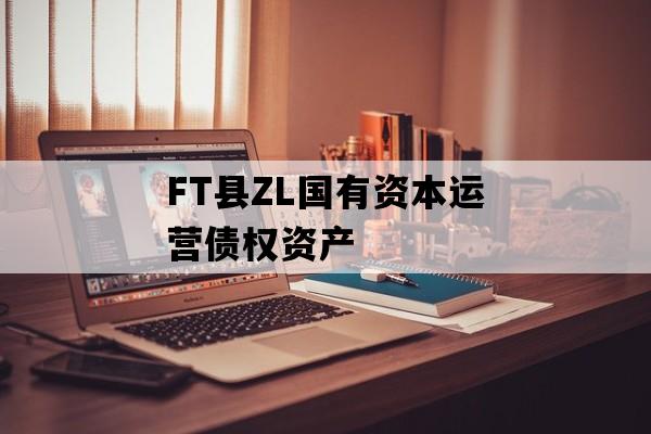 FT县ZL国有资本运营债权资产